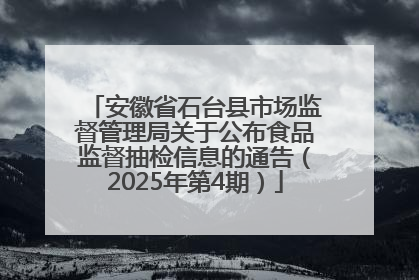安徽省石台县市场监督管理局关于公布食品监督抽检信息的通告（2025年第4期）